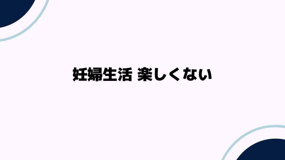 妊婦生活 楽しくないと感じる理由とは